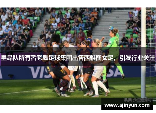 里昂队所有者老鹰足球集团出售西雅图女足，引发行业关注